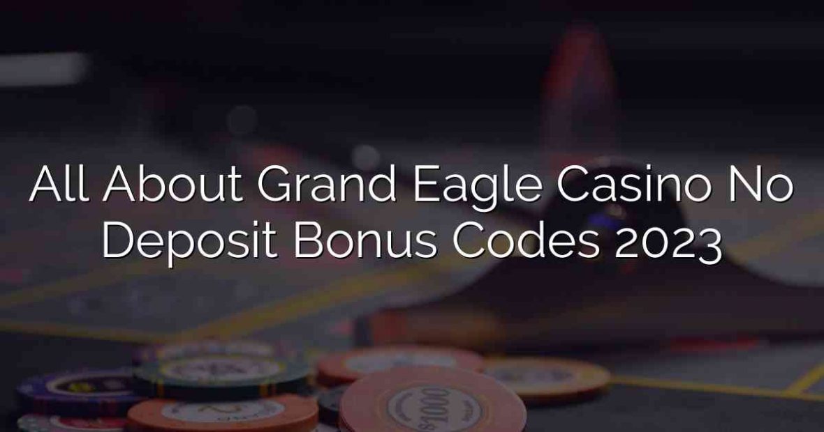 All About Grand Eagle Casino No Deposit Bonus Codes 2023