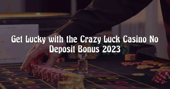 Get Lucky with the Crazy Luck Casino No Deposit Bonus 2023