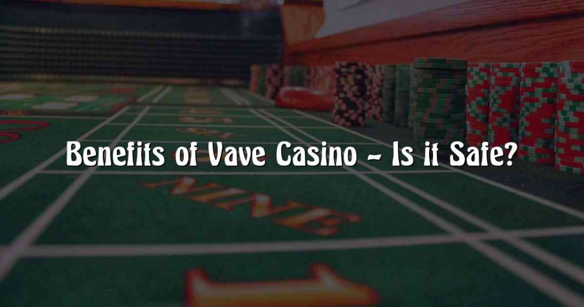 Benefits of Vave Casino – Is it Safe?