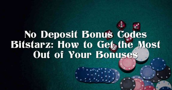 No Deposit Bonus Codes Bitstarz: How to Get the Most Out of Your Bonuses