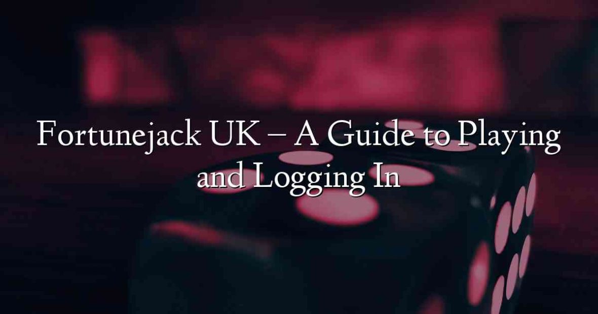 Fortunejack UK – A Guide to Playing and Logging In