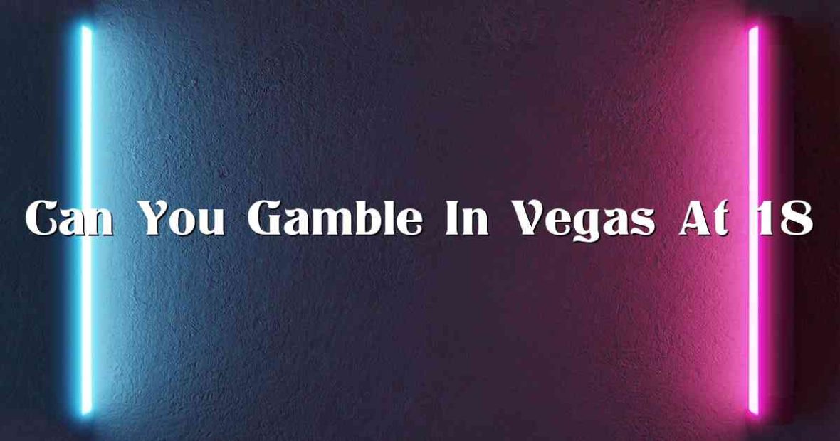 Can You Gamble In Vegas At 18
