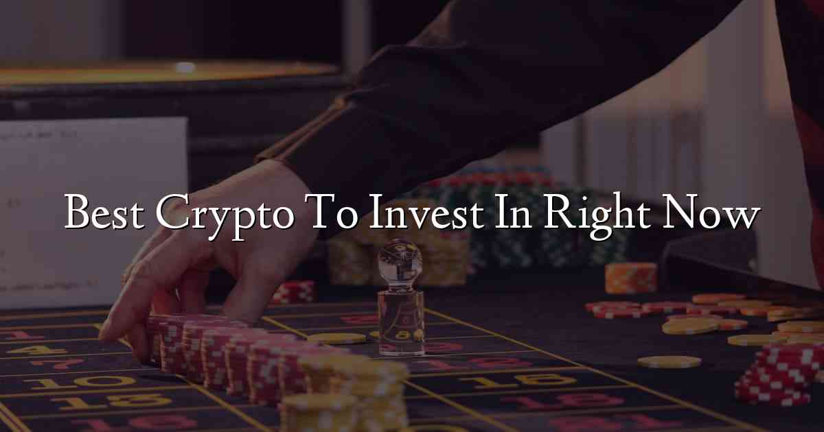 Best Crypto To Invest In Right Now